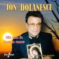 Ion Dolanescu - Ma duc in lumea mare