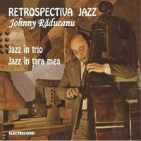 Johnny Raducanu - Retrospectiva Jazz - Jazz in Trio/Jazz in tara mea