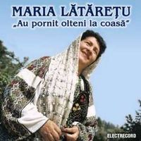 Maria Lataretu - Au pornit olteni la coasa