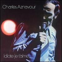 Charles Aznavour - Idiote Je T'Aime